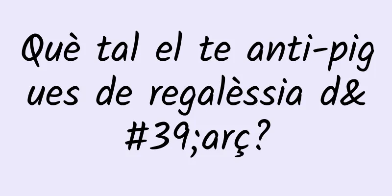 Què tal el te anti-pigues de regalèssia d'arç?