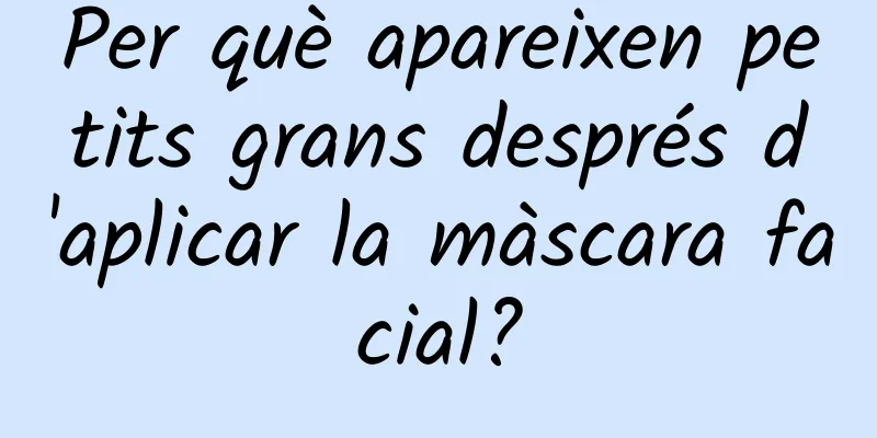 Per què apareixen petits grans després d'aplicar la màscara facial?