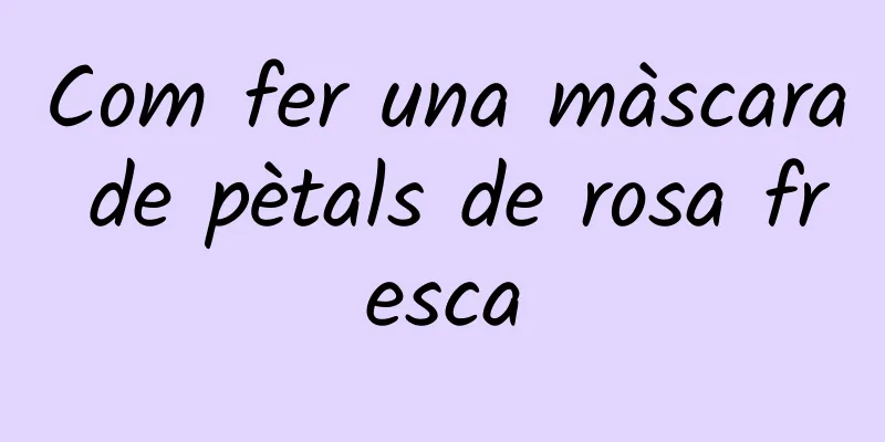 Com fer una màscara de pètals de rosa fresca