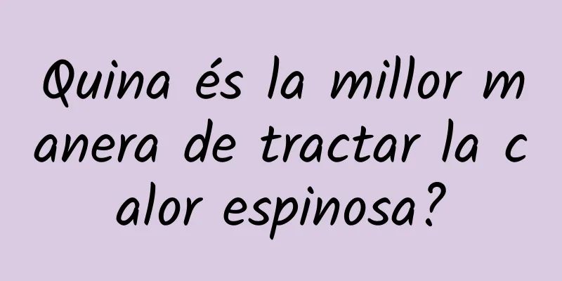 Quina és la millor manera de tractar la calor espinosa?