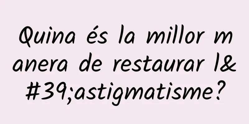 Quina és la millor manera de restaurar l'astigmatisme?