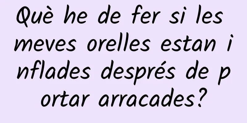 Què he de fer si les meves orelles estan inflades després de portar arracades?