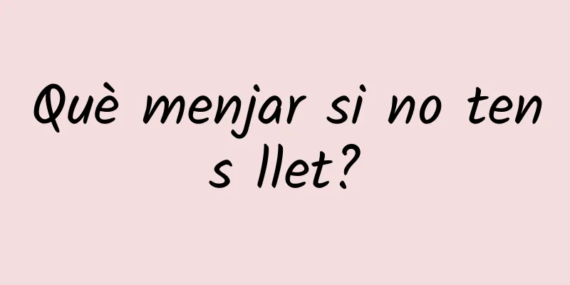 Què menjar si no tens llet?
