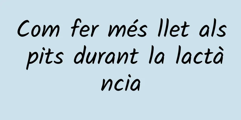 Com fer més llet als pits durant la lactància
