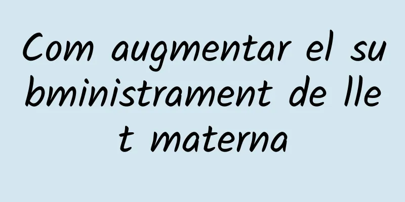 Com augmentar el subministrament de llet materna