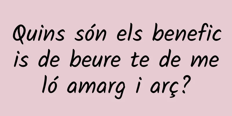 Quins són els beneficis de beure te de meló amarg i arç?