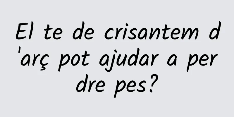 El te de crisantem d'arç pot ajudar a perdre pes?