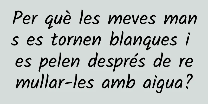 Per què les meves mans es tornen blanques i es pelen després de remullar-les amb aigua?
