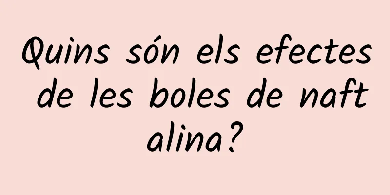 Quins són els efectes de les boles de naftalina?