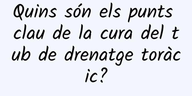 Quins són els punts clau de la cura del tub de drenatge toràcic?