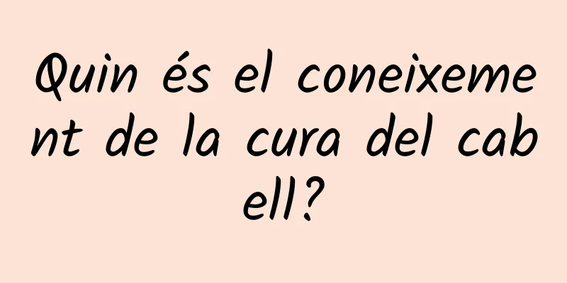 Quin és el coneixement de la cura del cabell?