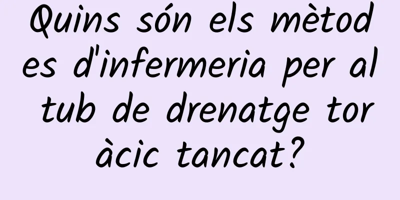 Quins són els mètodes d'infermeria per al tub de drenatge toràcic tancat?