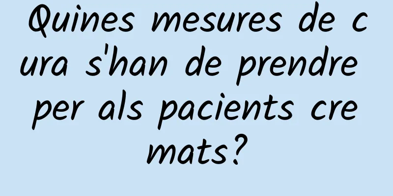 Quines mesures de cura s'han de prendre per als pacients cremats?
