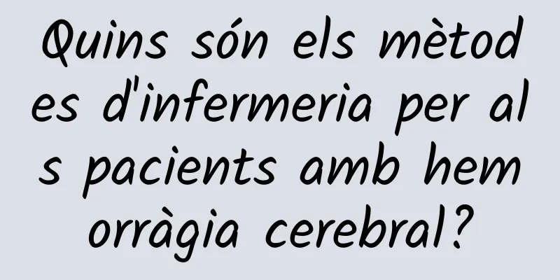 Quins són els mètodes d'infermeria per als pacients amb hemorràgia cerebral?
