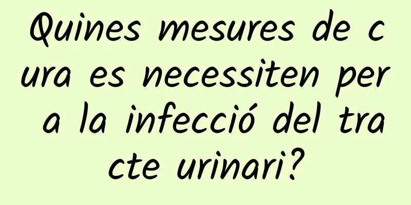 Quines mesures de cura es necessiten per a la infecció del tracte urinari?