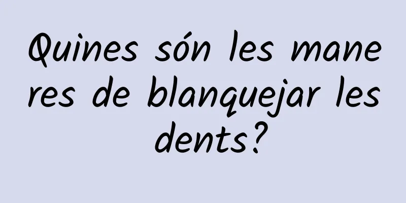 Quines són les maneres de blanquejar les dents?