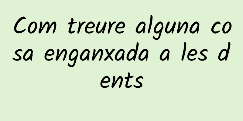 Com treure alguna cosa enganxada a les dents