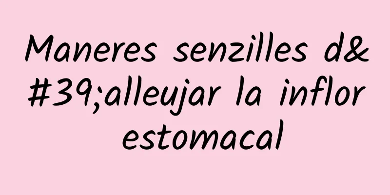 Maneres senzilles d'alleujar la inflor estomacal