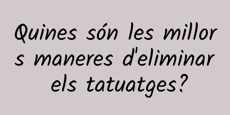 Quines són les millors maneres d'eliminar els tatuatges?