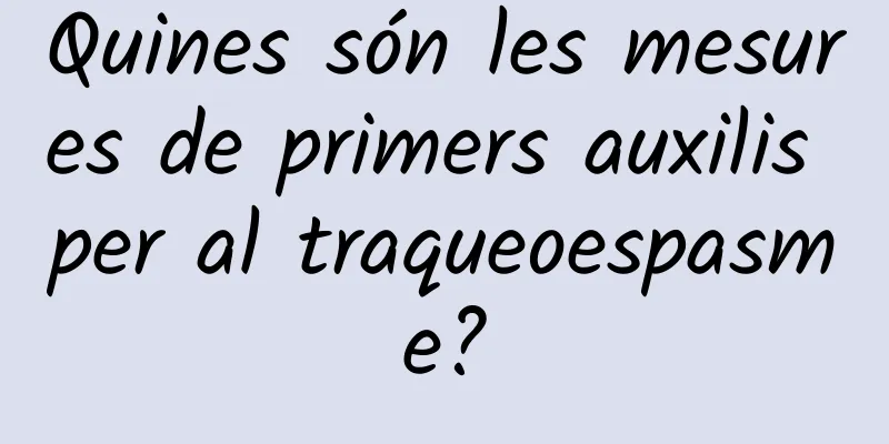 Quines són les mesures de primers auxilis per al traqueoespasme?
