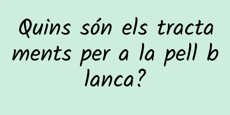 Quins són els tractaments per a la pell blanca?