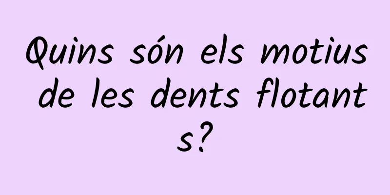 Quins són els motius de les dents flotants?