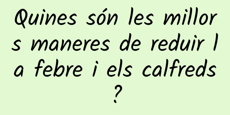 Quines són les millors maneres de reduir la febre i els calfreds?