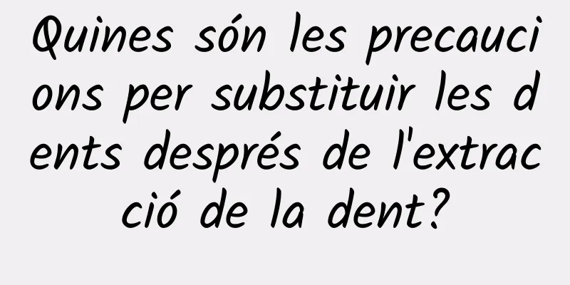 Quines són les precaucions per substituir les dents després de l'extracció de la dent?