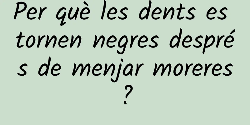 Per què les dents es tornen negres després de menjar moreres?