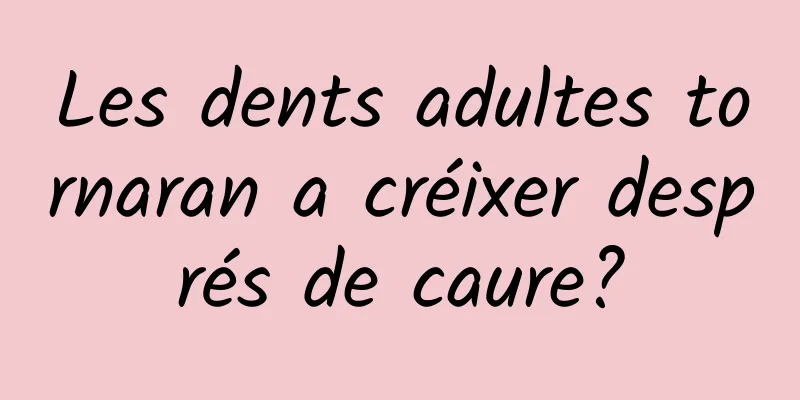 Les dents adultes tornaran a créixer després de caure?