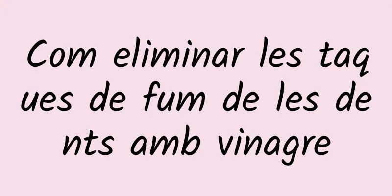 Com eliminar les taques de fum de les dents amb vinagre