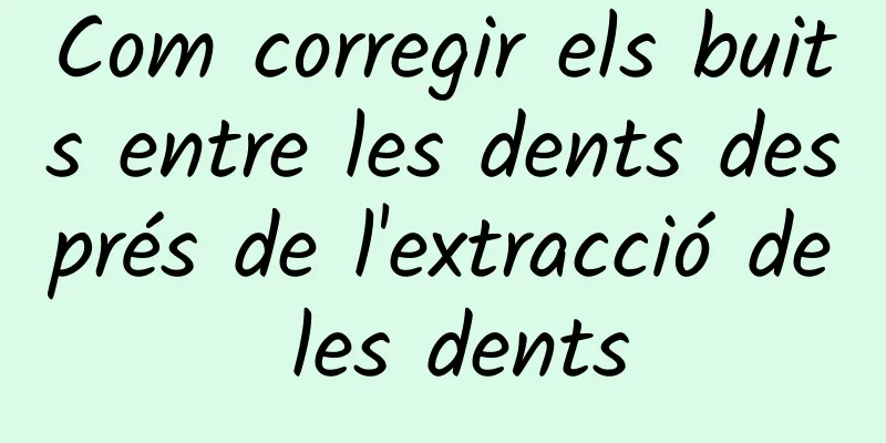 Com corregir els buits entre les dents després de l'extracció de les dents