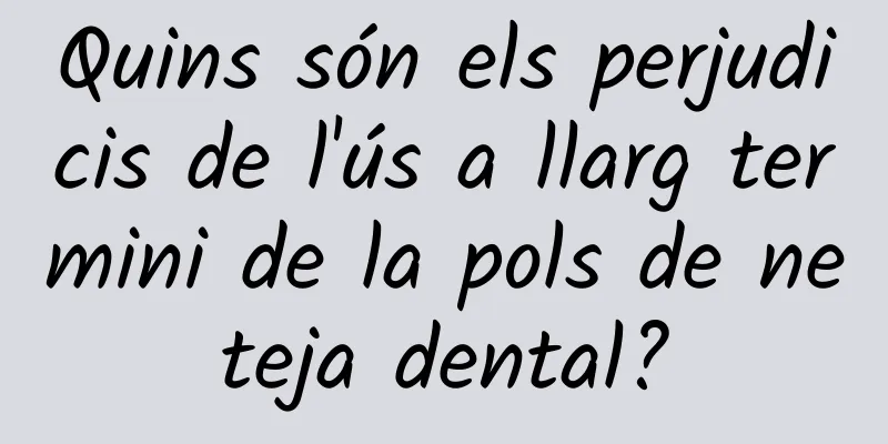 Quins són els perjudicis de l'ús a llarg termini de la pols de neteja dental?