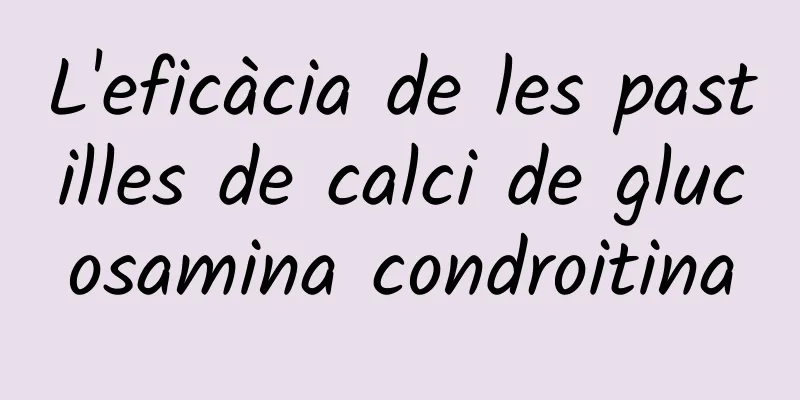 L'eficàcia de les pastilles de calci de glucosamina condroitina