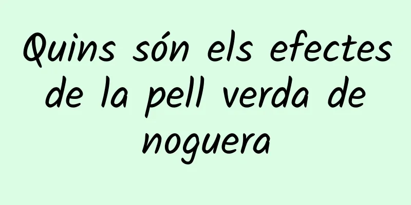 Quins són els efectes de la pell verda de noguera