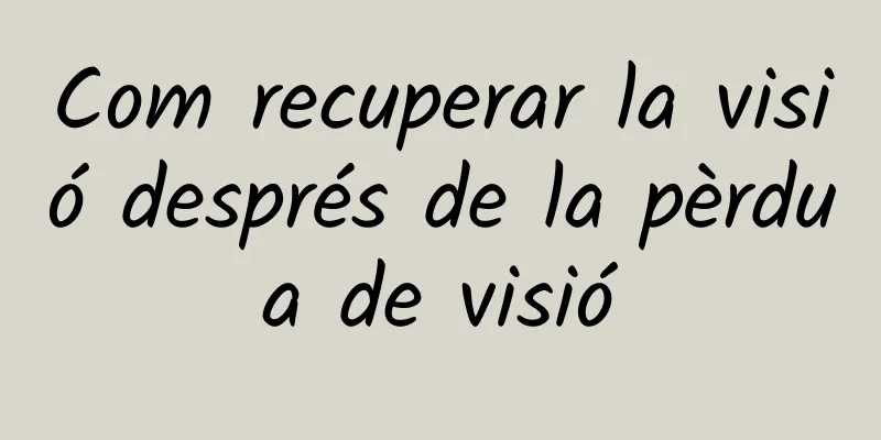Com recuperar la visió després de la pèrdua de visió
