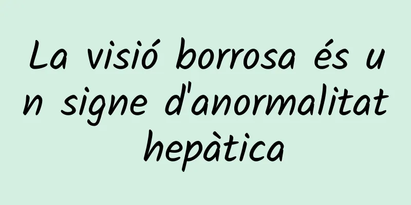 La visió borrosa és un signe d'anormalitat hepàtica