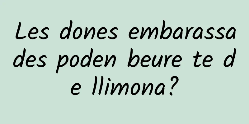Les dones embarassades poden beure te de llimona?