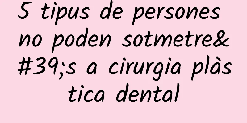 5 tipus de persones no poden sotmetre's a cirurgia plàstica dental