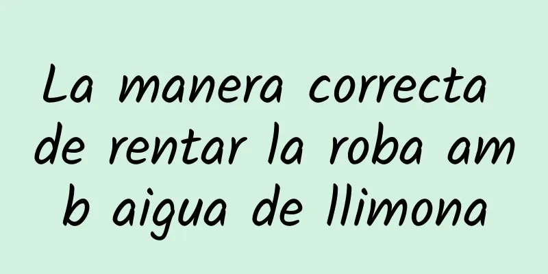 La manera correcta de rentar la roba amb aigua de llimona