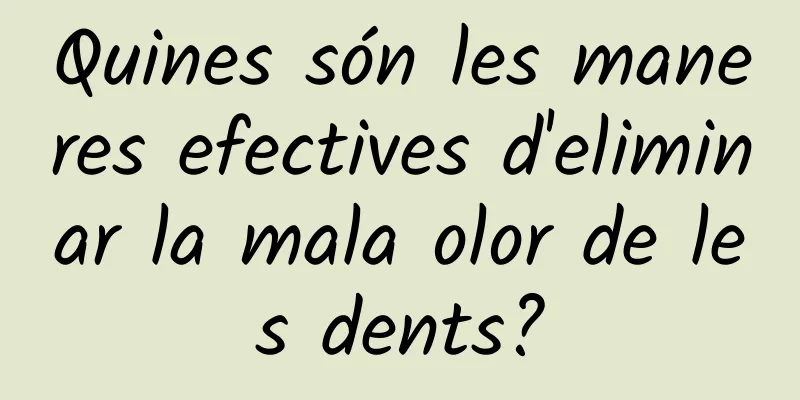 Quines són les maneres efectives d'eliminar la mala olor de les dents?