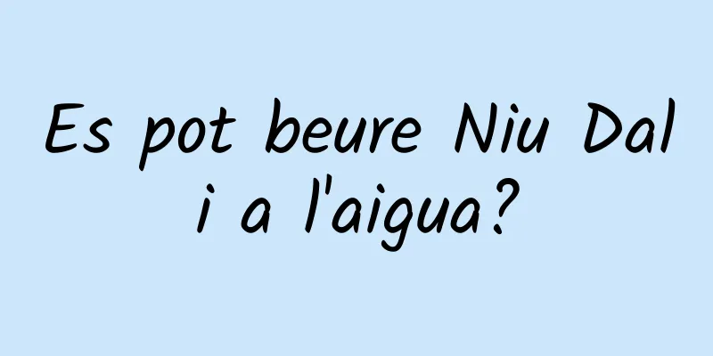 Es pot beure Niu Dali a l'aigua?