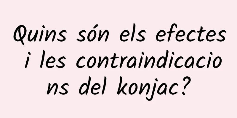 Quins són els efectes i les contraindicacions del konjac?