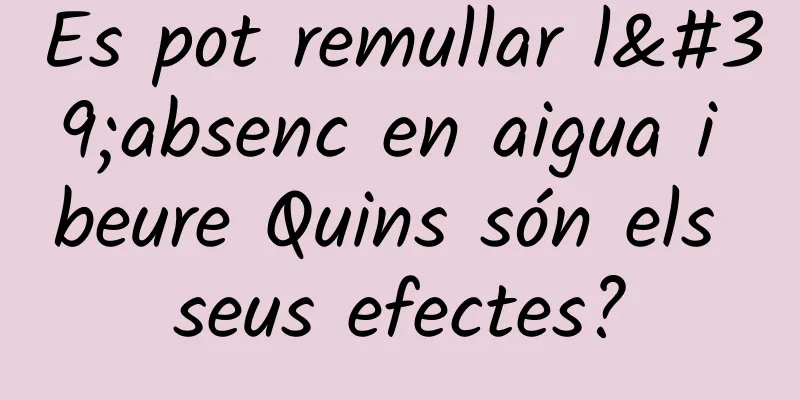 Es pot remullar l'absenc en aigua i beure Quins són els seus efectes?