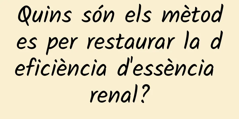 Quins són els mètodes per restaurar la deficiència d'essència renal?