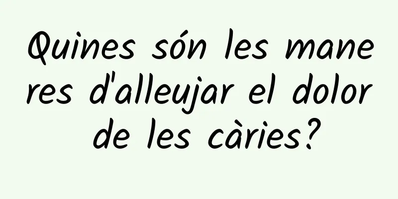 Quines són les maneres d'alleujar el dolor de les càries?