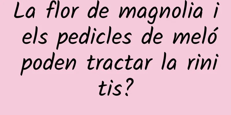 La flor de magnolia i els pedicles de meló poden tractar la rinitis?