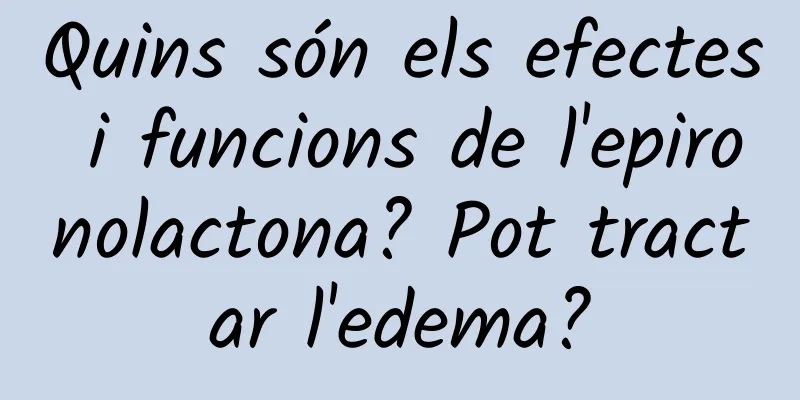 Quins són els efectes i funcions de l'epironolactona? Pot tractar l'edema?