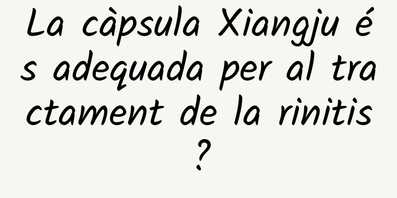La càpsula Xiangju és adequada per al tractament de la rinitis?