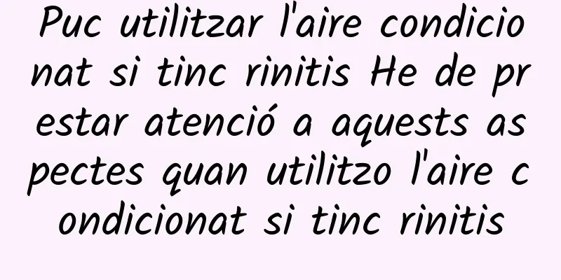 Puc utilitzar l'aire condicionat si tinc rinitis He de prestar atenció a aquests aspectes quan utilitzo l'aire condicionat si tinc rinitis